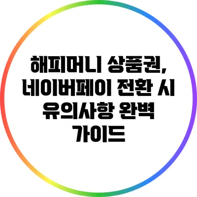 해피머니 상품권, 네이버페이 전환 시 유의사항 완벽 가이드