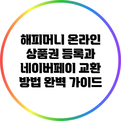 해피머니 온라인 상품권 등록과 네이버페이 교환 방법 완벽 가이드