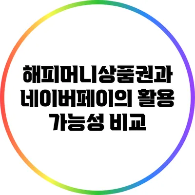 해피머니상품권과 네이버페이의 활용 가능성 비교