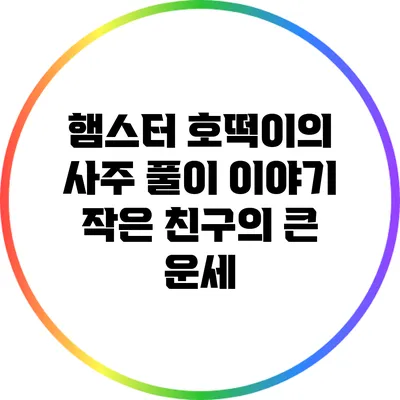 햄스터 호떡이의 사주 풀이 이야기: 작은 친구의 큰 운세
