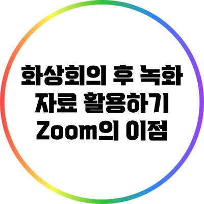 화상회의 후 녹화 자료 활용하기 Zoom의 이점