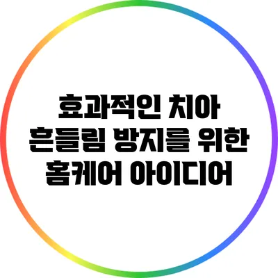 효과적인 치아 흔들림 방지를 위한 홈케어 아이디어