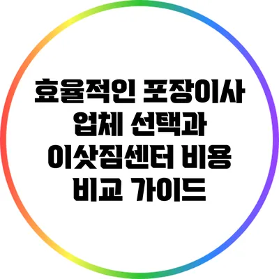 효율적인 포장이사 업체 선택과 이삿짐센터 비용 비교 가이드