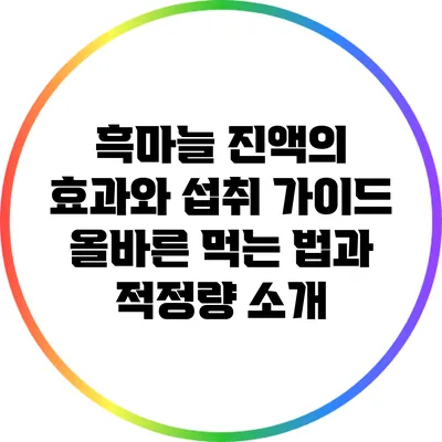 흑마늘 진액의 효과와 섭취 가이드: 올바른 먹는 법과 적정량 소개