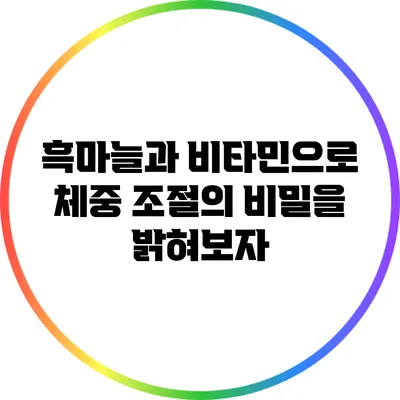 흑마늘과 비타민으로 체중 조절의 비밀을 밝혀보자