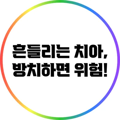 흔들리는 치아, 방치하면 위험!