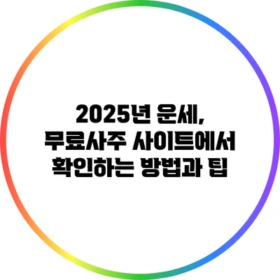 2025년 운세, 무료사주 사이트에서 확인하는 방법과 팁