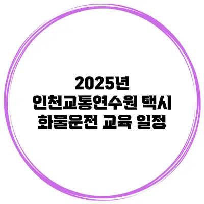 2025년 인천교통연수원 택시 화물운전 교육 일정