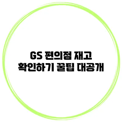 GS 편의점 재고 확인하기 꿀팁 대공개