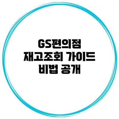 GS편의점 재고조회 가이드 비법 공개