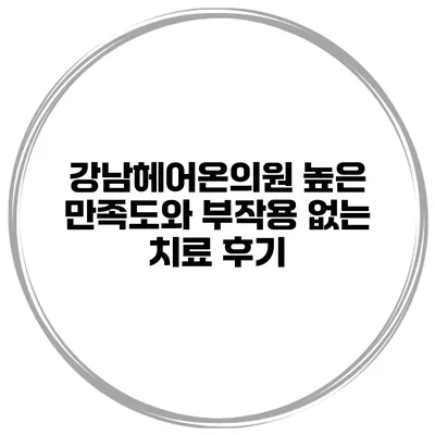 강남헤어온의원 높은 만족도와 부작용 없는 치료 후기