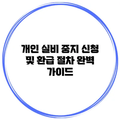 개인 실비 중지 신청 및 환급 절차 완벽 가이드