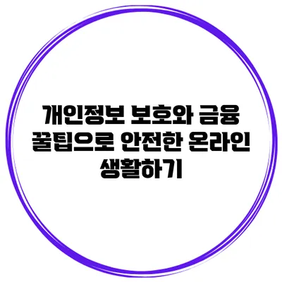 개인정보 보호와 금융 꿀팁으로 안전한 온라인 생활하기