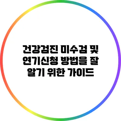 건강검진 미수검 및 연기신청 방법을 잘 알기 위한 가이드