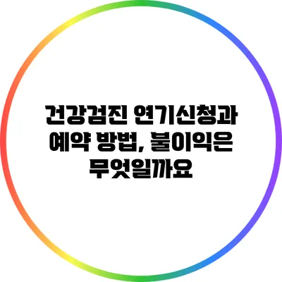 건강검진 연기신청과 예약 방법, 불이익은 무엇일까요?