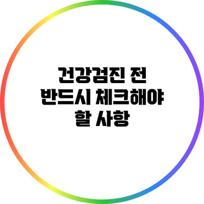 건강검진 전 반드시 체크해야 할 사항