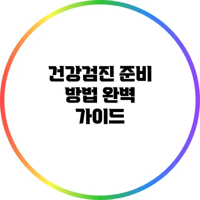 건강검진 준비 방법 완벽 가이드