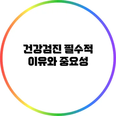 건강검진: 필수적 이유와 중요성
