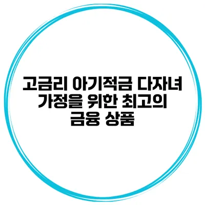 고금리 아기적금: 다자녀 가정을 위한 최고의 금융 상품