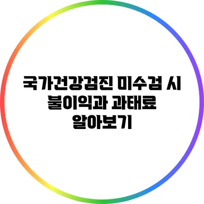 국가건강검진 미수검 시 불이익과 과태료 알아보기
