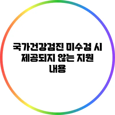 국가건강검진 미수검 시 제공되지 않는 지원 내용