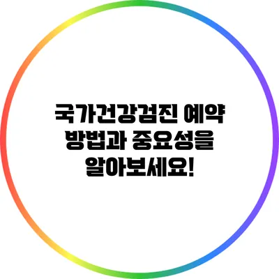 국가건강검진 예약 방법과 중요성을 알아보세요!
