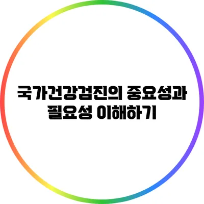 국가건강검진의 중요성과 필요성 이해하기