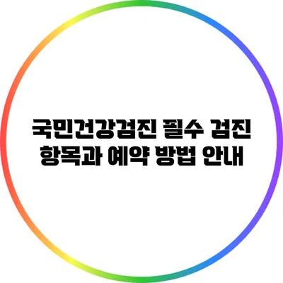 국민건강검진: 필수 검진 항목과 예약 방법 안내