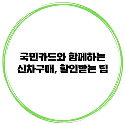 국민카드와 함께하는 신차구매, 할인받는 팁