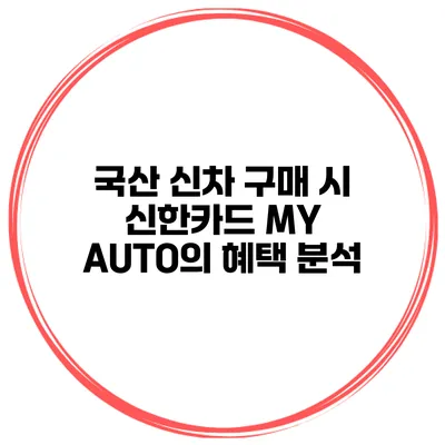국산 신차 구매 시 신한카드 MY AUTO의 혜택 분석