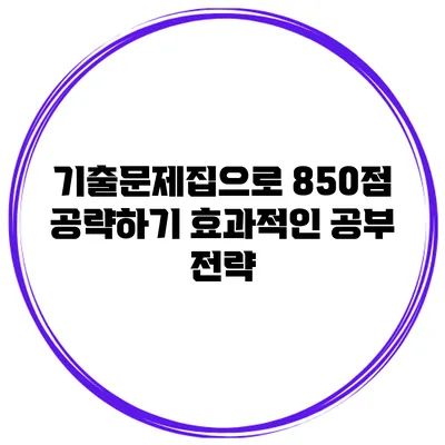 기출문제집으로 850점 공략하기: 효과적인 공부 전략