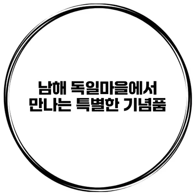 남해 독일마을에서 만나는 특별한 기념품