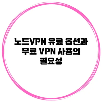 노드VPN 유료 옵션과 무료 VPN 사용의 필요성