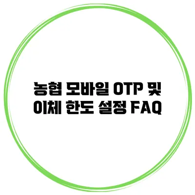농협 모바일 OTP 및 이체 한도 설정 FAQ