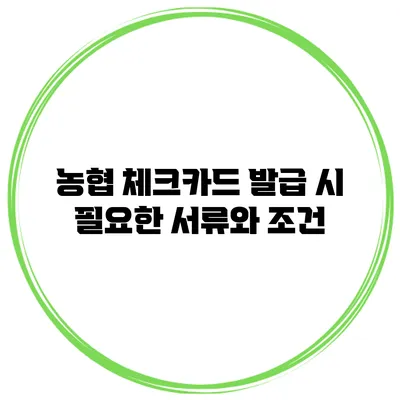 농협 체크카드 발급 시 필요한 서류와 조건