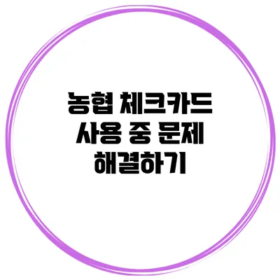 농협 체크카드 사용 중 문제 해결하기