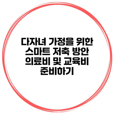 다자녀 가정을 위한 스마트 저축 방안: 의료비 및 교육비 준비하기