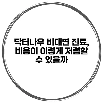 닥터나우 비대면 진료, 비용이 이렇게 저렴할 수 있을까?