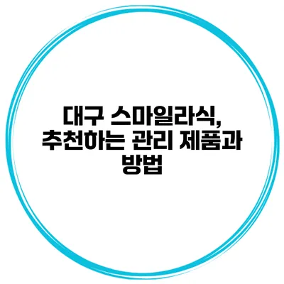 대구 스마일라식, 추천하는 관리 제품과 방법