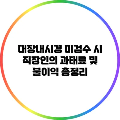대장내시경 미검수 시 직장인의 과태료 및 불이익 총정리