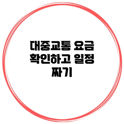 대중교통 요금 확인하고 일정 짜기