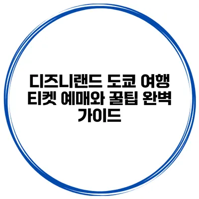 디즈니랜드 도쿄 여행: 티켓 예매와 꿀팁 완벽 가이드