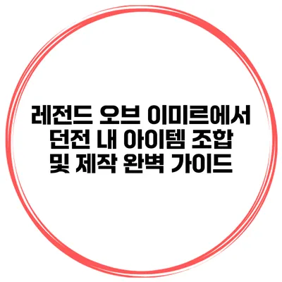 레전드 오브 이미르에서 던전 내 아이템 조합 및 제작 완벽 가이드