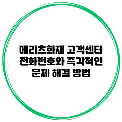 메리츠화재 고객센터 전화번호와 즉각적인 문제 해결 방법