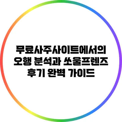 무료사주사이트에서의 오행 분석과 쏘울프렌즈 후기 완벽 가이드