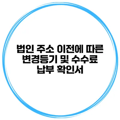 법인 주소 이전에 따른 변경등기 및 수수료 납부 확인서