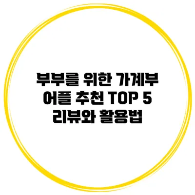 부부를 위한 가계부 어플 추천 TOP 5 리뷰와 활용법