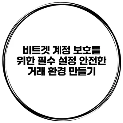 비트겟 계정 보호를 위한 필수 설정 안전한 거래 환경 만들기