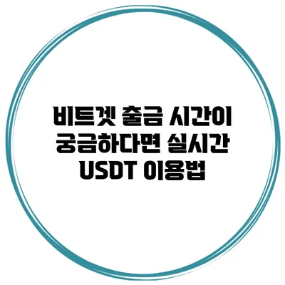 비트겟 출금 시간이 궁금하다면? 실시간 USDT 이용법