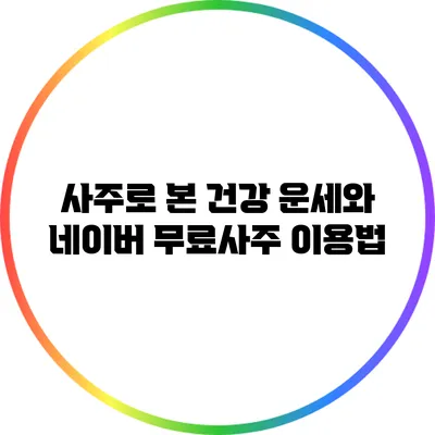 사주로 본 건강 운세와 네이버 무료사주 이용법